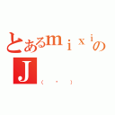 とあるｍｉｘｉのＪ（（̂））