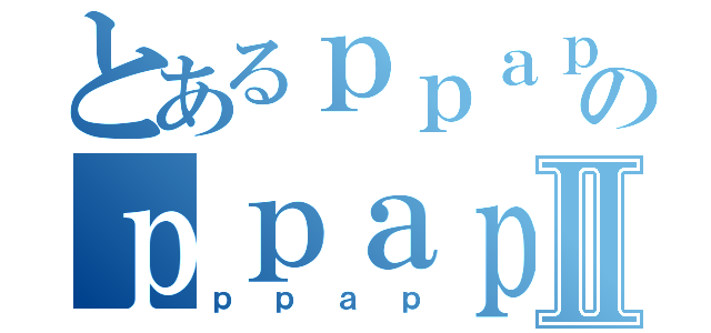 とあるｐｐａｐのｐｐａｐⅡ（ｐｐａｐ）