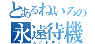 とあるねいろの永遠待機（ズットマテ）