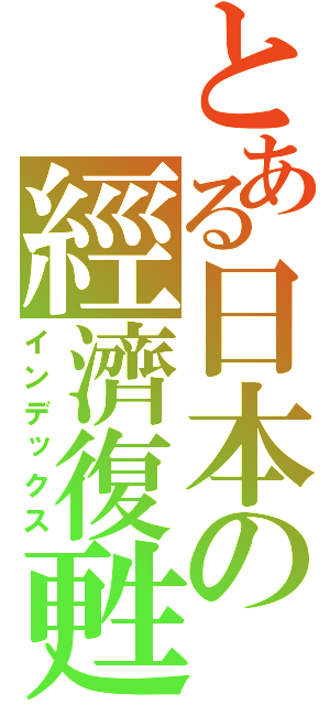 とある日本の經濟復甦（インデックス）