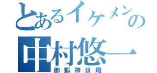 とあるイケメンの中村悠一（御狐神双熾）