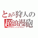 とある狩人の超浪漫砲（リュウゲキホウ）