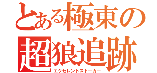 とある極東の超狼追跡（エクセレントストーカー）