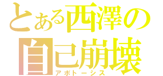 とある西澤の自己崩壊（アポトーシス）