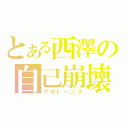 とある西澤の自己崩壊（アポトーシス）