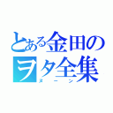 とある金田のヲタ全集（ヌーン）