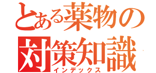 とある薬物の対策知識（インデックス）