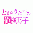 とあるうたプリの俺様王子（来栖翔）