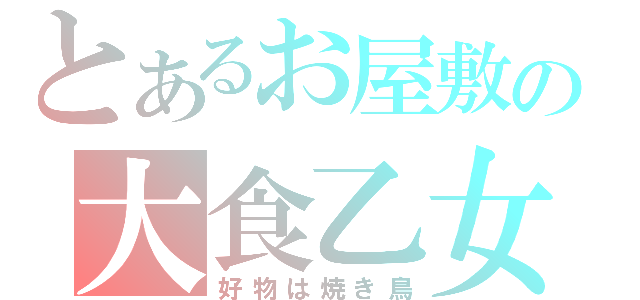 とあるお屋敷の大食乙女（好物は焼き鳥）