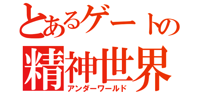 とあるゲートの精神世界（アンダーワールド）