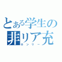 とある学生の非リア充生活（ロンリー）