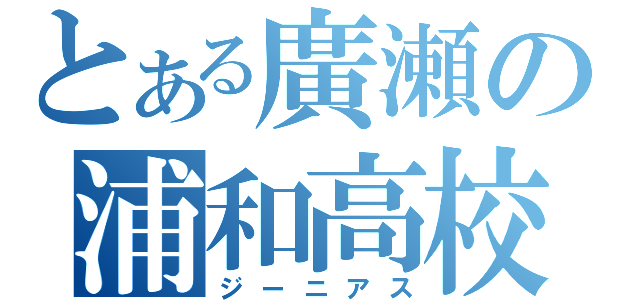 とある廣瀬の浦和高校（ジーニアス）