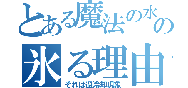 とある魔法の水の氷る理由（それは過冷却現象）