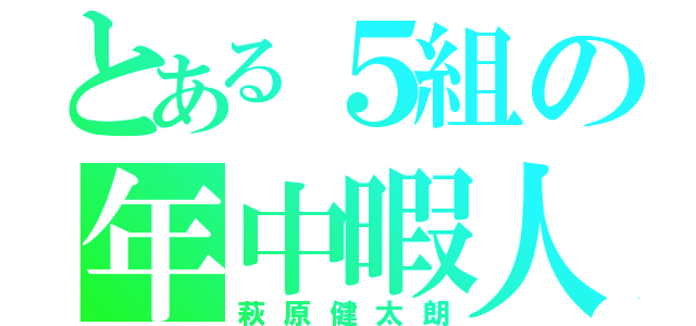 とある５組の年中暇人（萩原健太朗）