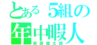 とある５組の年中暇人（萩原健太朗）