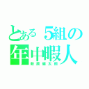 とある５組の年中暇人（萩原健太朗）