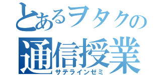 とあるヲタクの通信授業（サテラインゼミ）