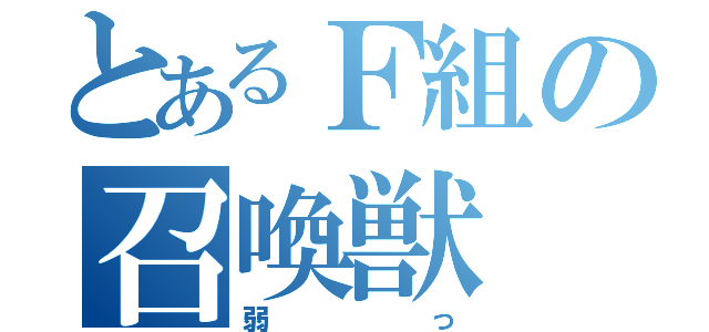 とあるＦ組の召喚獣（弱っ）