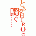 とあるＨＩＲＯの騒ぐ（インデックス）