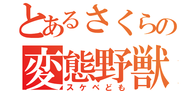 とあるさくらの変態野獣（スケベども）