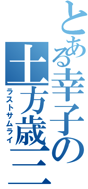 とある幸子の土方歳三（ラストサムライ）