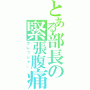 とある部長の緊張腹痛（プレッシャー）