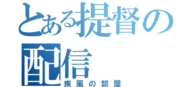 とある提督の配信（疾風の部屋）