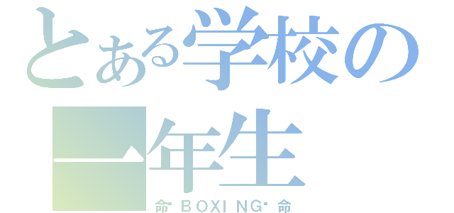 とある学校の一年生（命〜ＢＯＸＩＮＧ〜命）