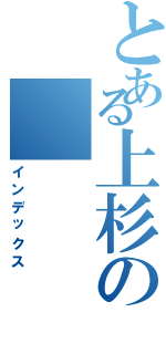 とある上杉の（インデックス）