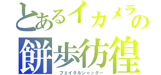 とあるイカメラの餅歩彷徨（　フェイタルシャッター）