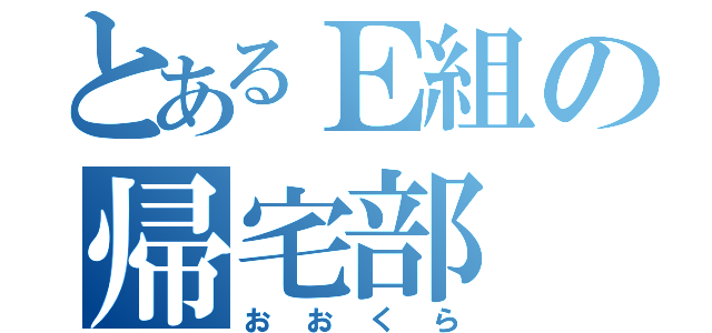 とあるＥ組の帰宅部（おおくら）