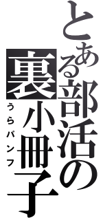 とある部活の裏小冊子（うらパンフ）