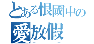 とある恨國中の愛放假（＝ ＝）