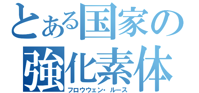 とある国家の強化素体（フロウウェン・ルース）