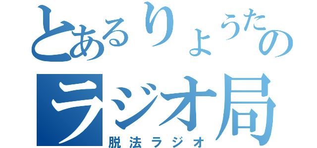 とあるりょうたのラジオ局（脱法ラジオ）