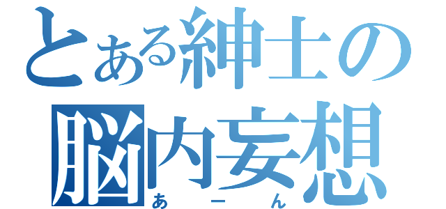 とある紳士の脳内妄想（あーん）