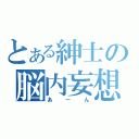 とある紳士の脳内妄想（あーん）