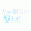 とある銀髪の武士道（白夜叉降誕）