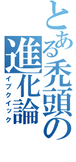 とある禿頭の進化論（イブクイック）