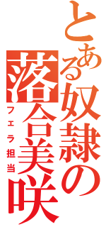 とある奴隷の落合美咲（フェラ担当）