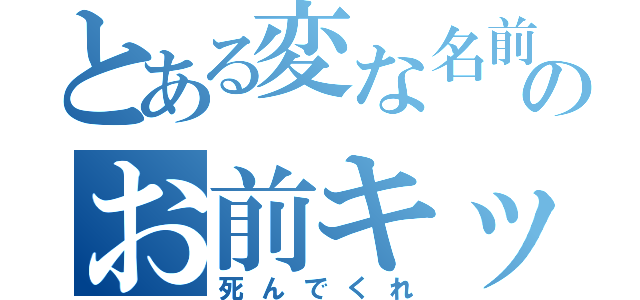 とある変な名前のお前キッショ（死んでくれ）