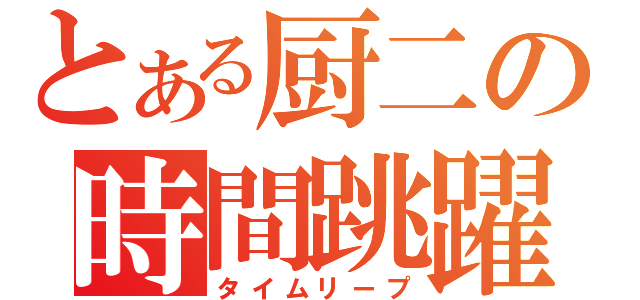 とある厨二の時間跳躍（タイムリープ）