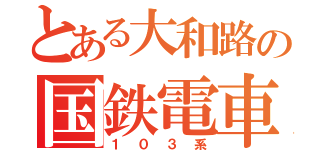 とある大和路の国鉄電車（１０３系）