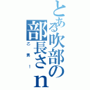 とある吹部の部長さｎ（乙男！）