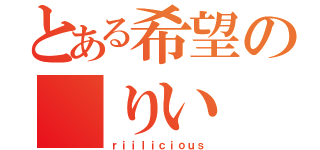 とある希望の りい（ｒｉｉｌｉｃｉｏｕｓ）