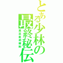 とある少林の最終秘伝（真流星胡蝶剣）