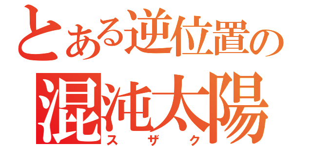 とある逆位置の混沌太陽（スザク）