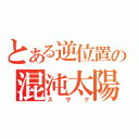 とある逆位置の混沌太陽（スザク）