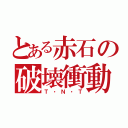 とある赤石の破壊衝動（Ｔ・Ｎ・Ｔ）