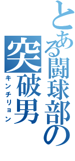 とある闘球部の突破男（キンチリョン）